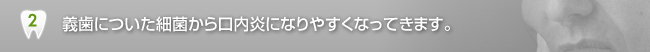 義歯についた細菌から口内炎になりやすくなってきます。