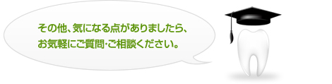 その他、気になる点がありましたら、お気軽にご質問・ご相談ください。