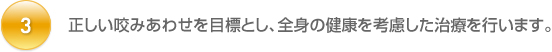 正しい咬みあわせを目標とし、全身の健康を考慮した治療を行います。