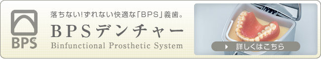 落ちない！ずれない快適な「BPS」義歯。