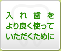 入れ歯をより良く使っていただくために