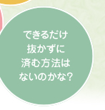 できるだけ抜かずに済む方法はないのかな？